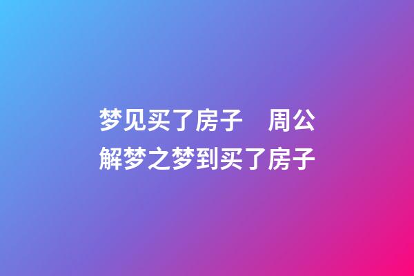 梦见买了房子　周公解梦之梦到买了房子